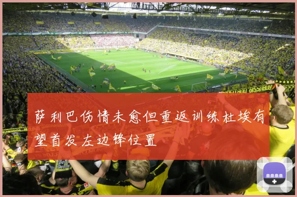 萨利巴伤情未愈但重返训练杜埃有望首发左边锋位置