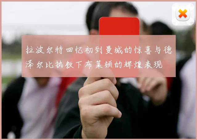 拉波尔特回忆初到曼城的惊喜与德泽尔比执教下布莱顿的辉煌表现