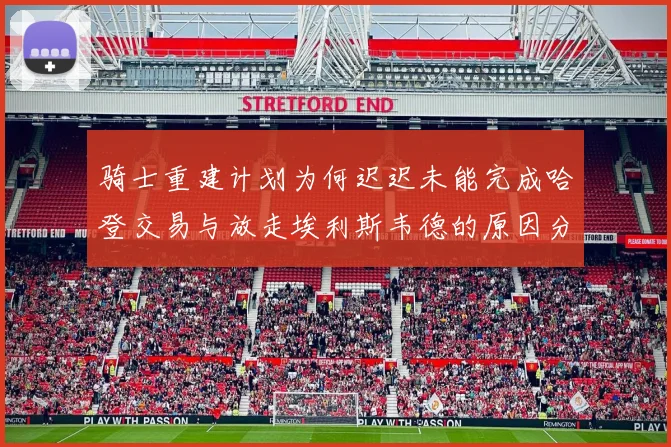 骑士重建计划为何迟迟未能完成哈登交易与放走埃利斯韦德的原因分析