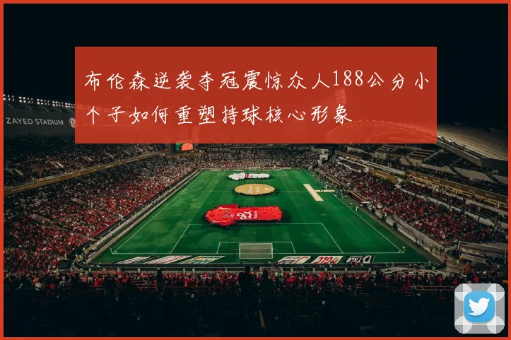 布伦森逆袭夺冠震惊众人188公分小个子如何重塑持球核心形象