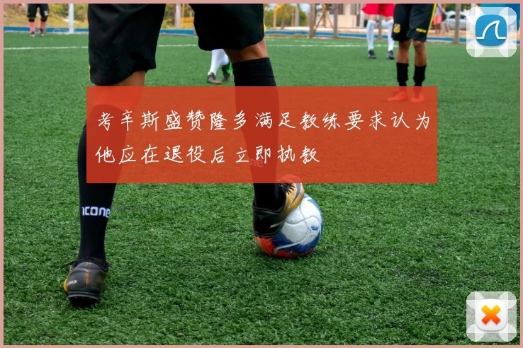 考辛斯盛赞隆多满足教练要求认为他应在退役后立即执教