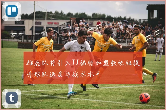 雄鹿队将引入TJ福特加盟教练组提升球队速度与战术水平