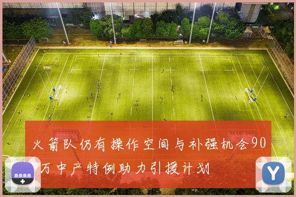 火箭队仍有操作空间与补强机会900万中产特例助力引援计划