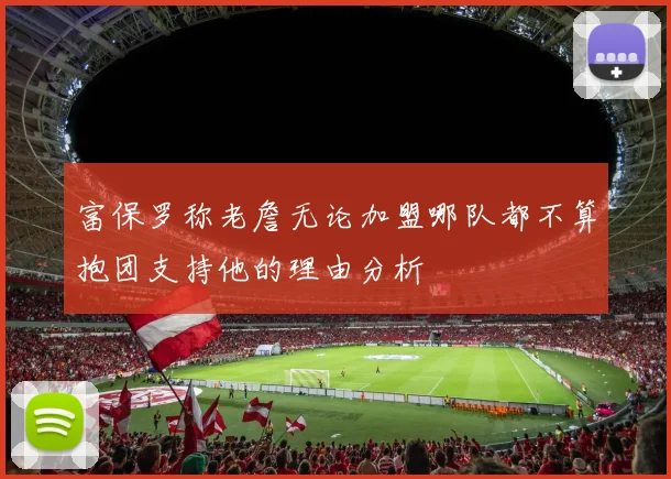 富保罗称老詹无论加盟哪队都不算抱团支持他的理由分析