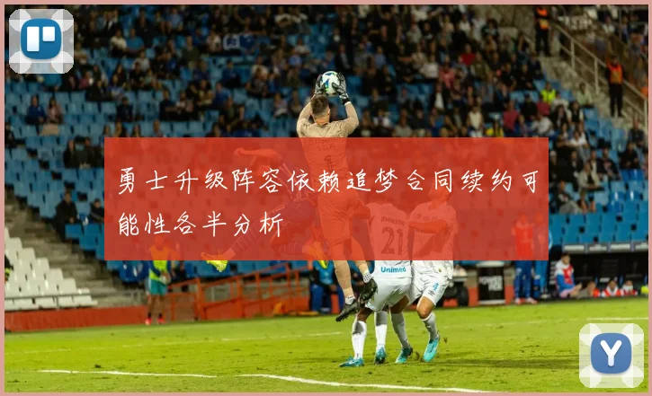 勇士升级阵容依赖追梦合同续约可能性各半分析