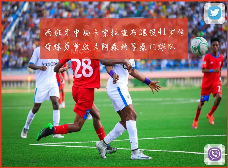 西班牙中场卡索拉宣布退役41岁传奇球员曾效力阿森纳等豪门球队