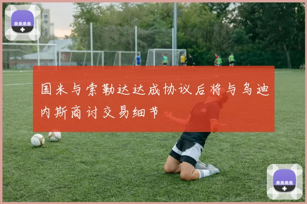 国米与索勒达达成协议后将与乌迪内斯商讨交易细节