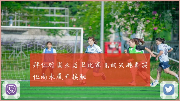 拜仁对国米后卫比塞克的兴趣真实但尚未展开接触