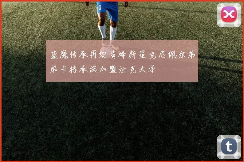 蓝魔传承再续黄蜂新星克尼佩尔弟弟卡格承诺加盟杜克大学